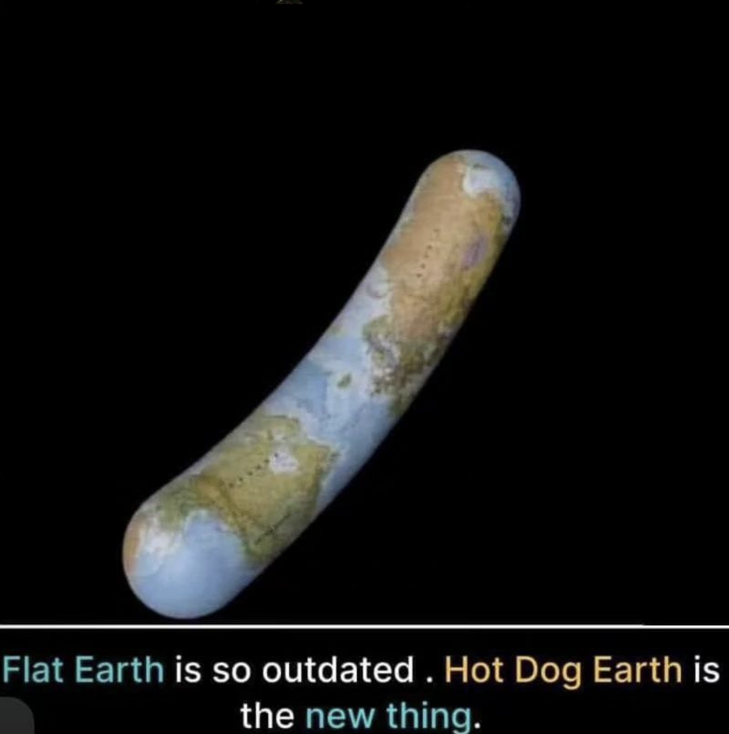 Hot dog - Flat Earth is so outdated. Hot Dog Earth is the new thing.